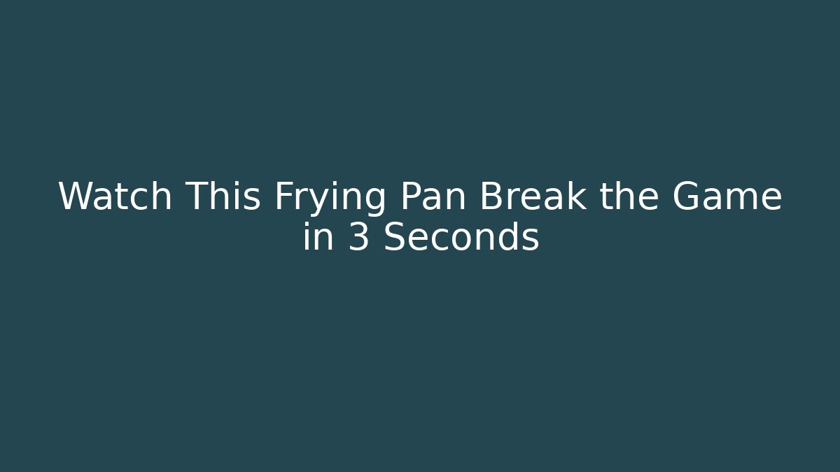 Watch This Frying Pan Break the Game in 3 Seconds