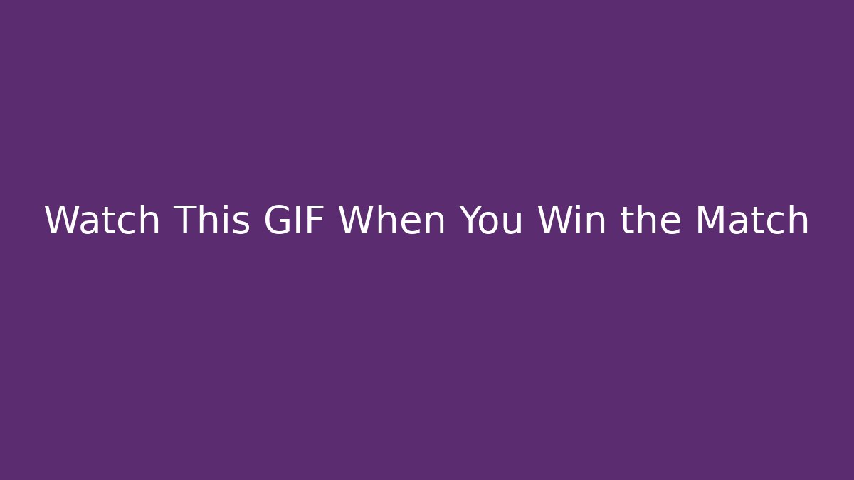 Watch This GIF When You Win the Match