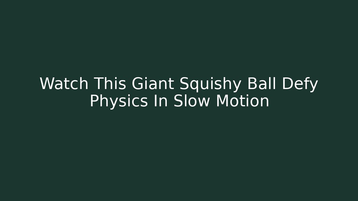 Watch This Giant Squishy Ball Defy Physics In Slow Motion