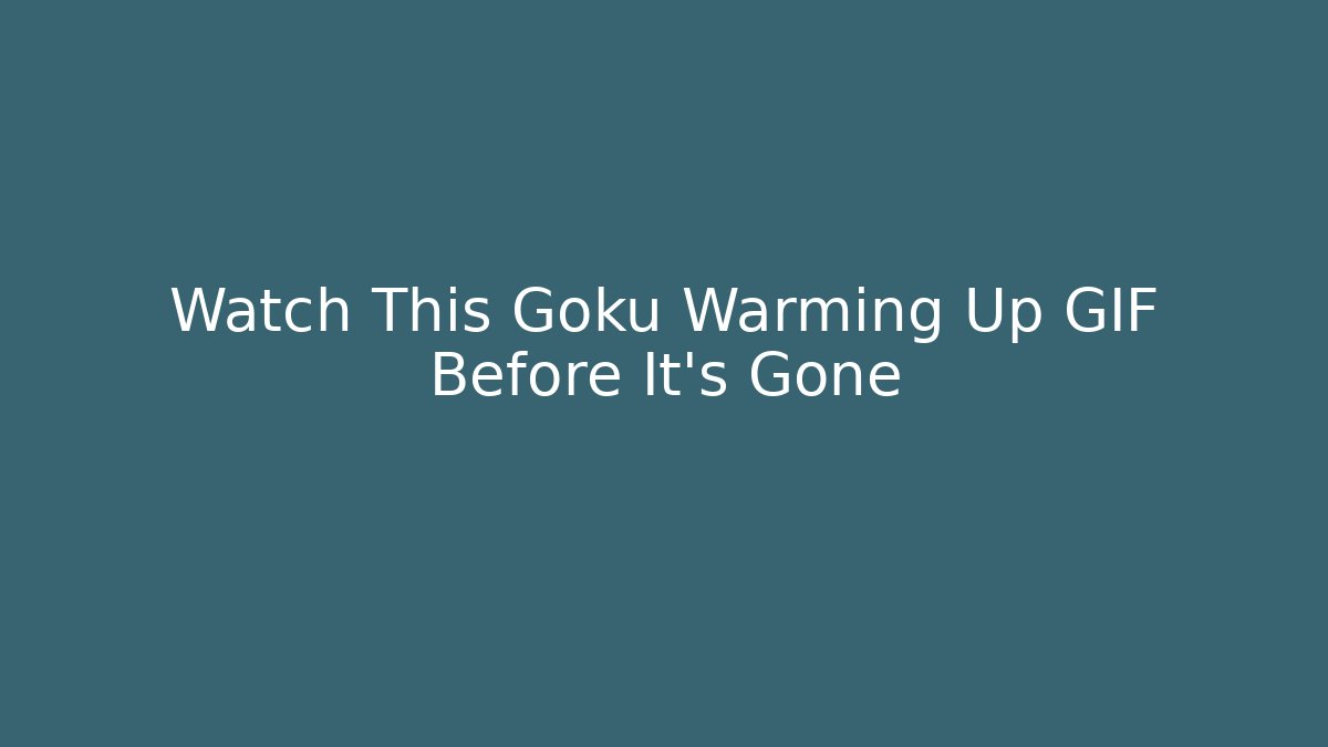 Watch This Goku Warming Up GIF Before It's Gone