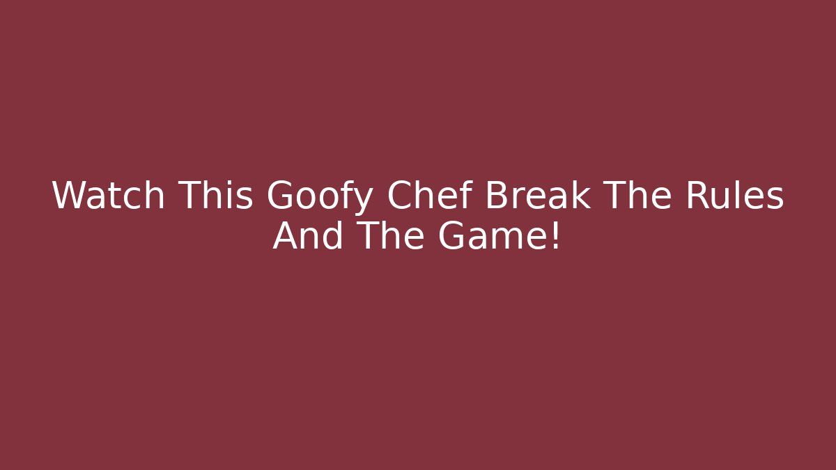 Watch This Goofy Chef Break The Rules And The Game!