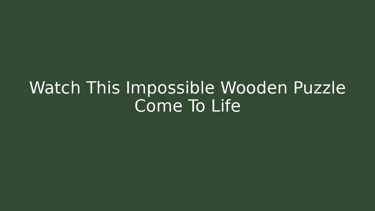 Watch This Impossible Wooden Puzzle Come To Life