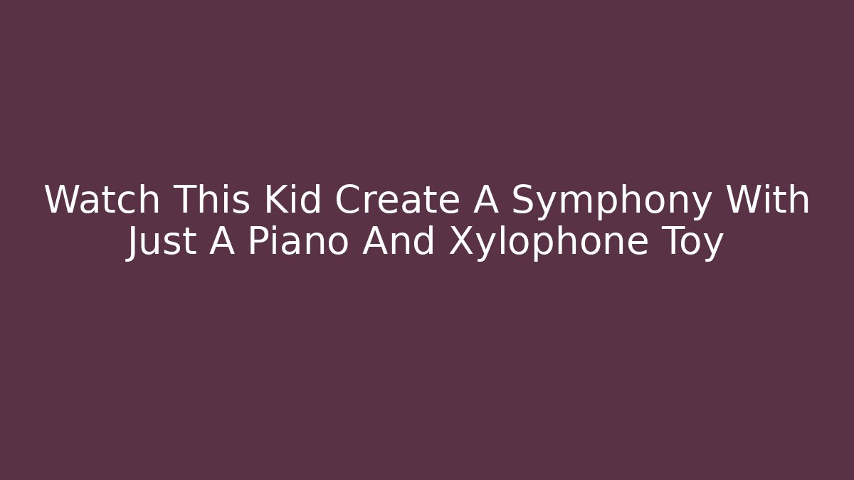Watch This Kid Create A Symphony With Just A Piano And Xylophone Toy