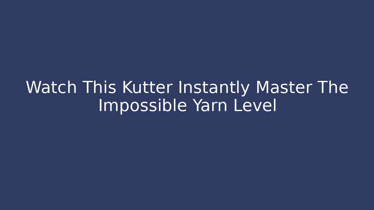 Watch This Kutter Instantly Master The Impossible Yarn Level