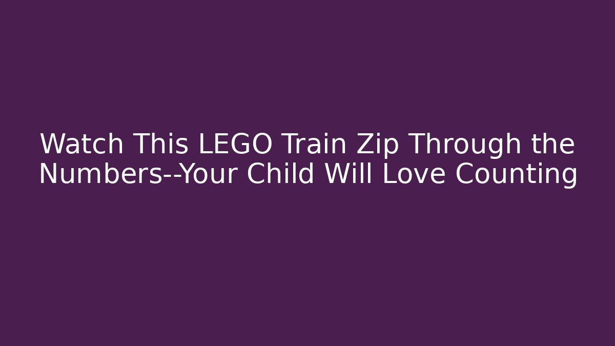 Watch This LEGO Train Zip Through the Numbers—Your Child Will Love Counting