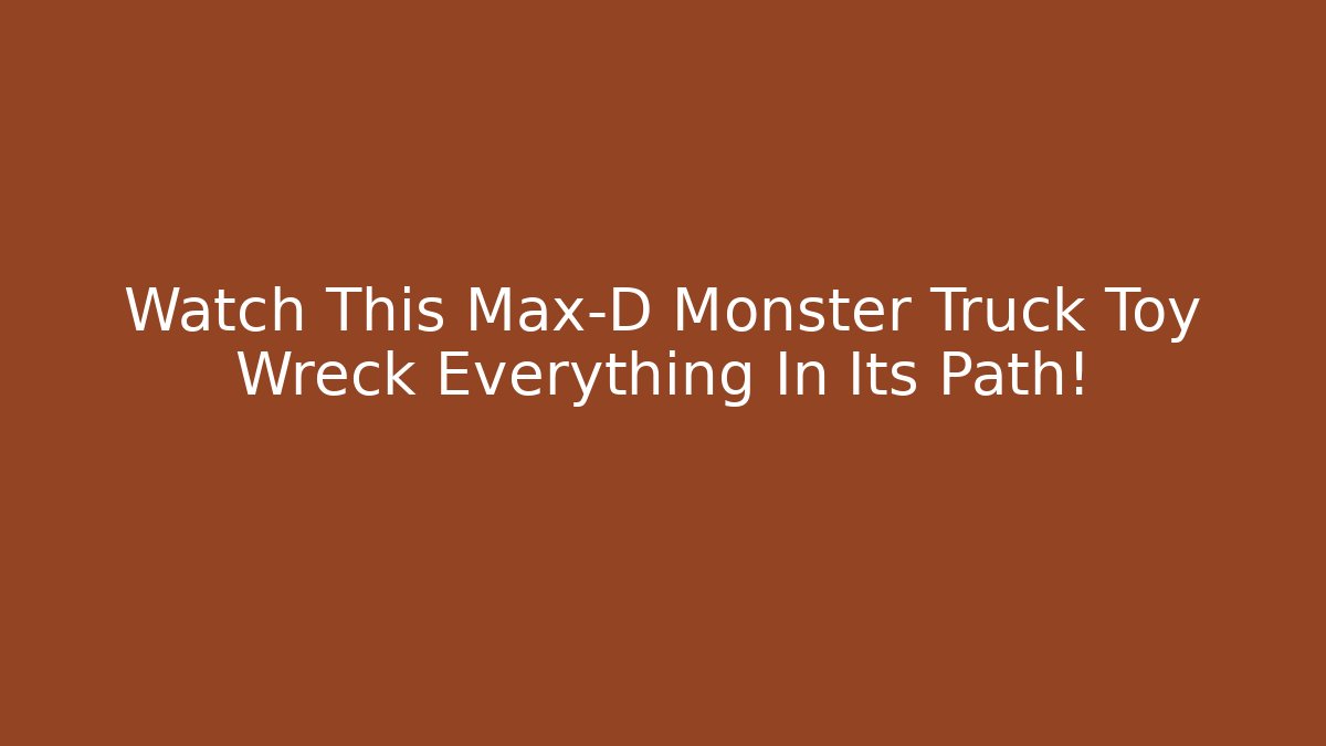 Watch This Max-D Monster Truck Toy Wreck Everything In Its Path!