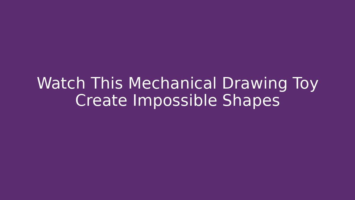 Watch This Mechanical Drawing Toy Create Impossible Shapes