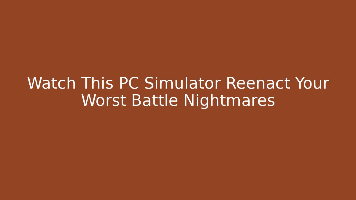 Watch This PC Simulator Reenact Your Worst Battle Nightmares