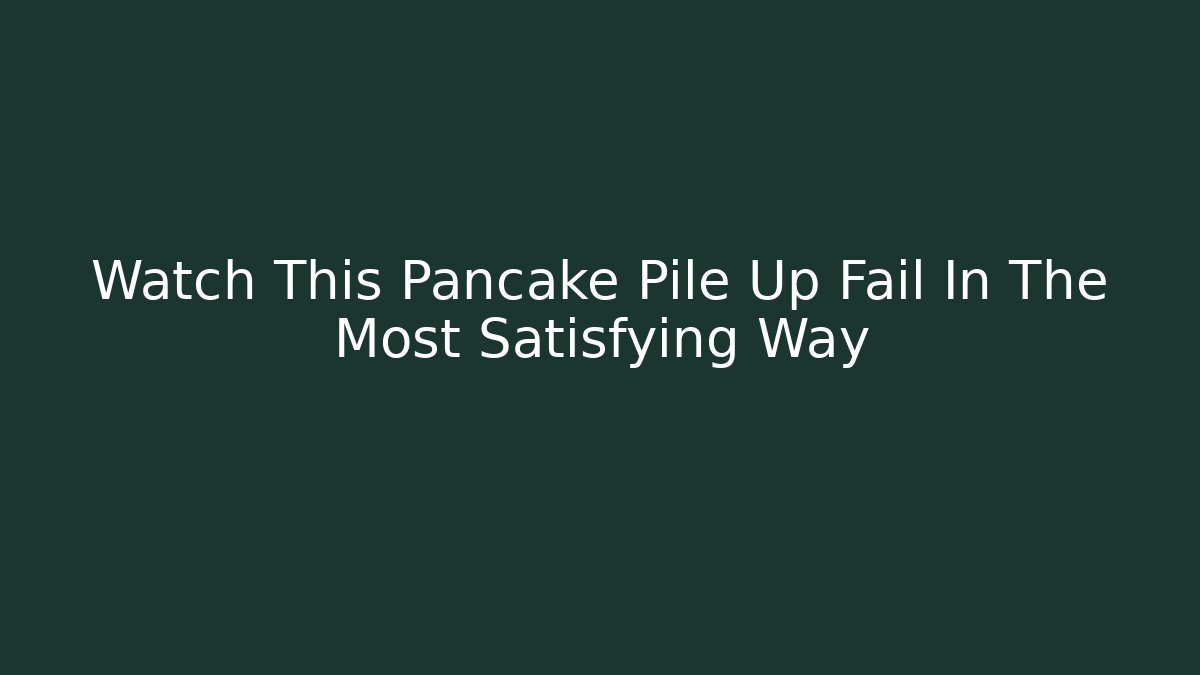 Watch This Pancake Pile Up Fail In The Most Satisfying Way