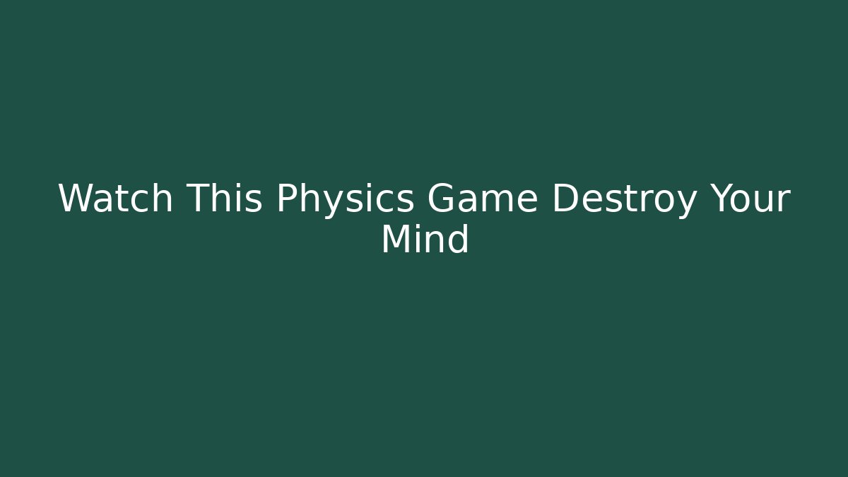 Watch This Physics Game Destroy Your Mind