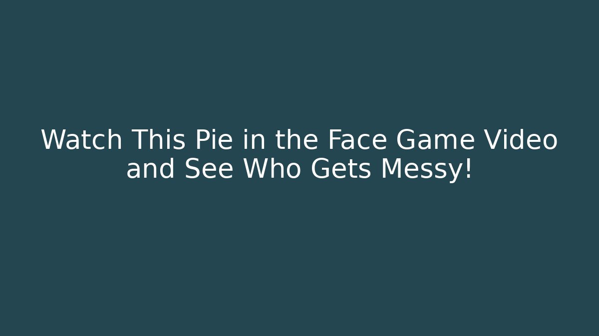 Watch This Pie in the Face Game Video and See Who Gets Messy!