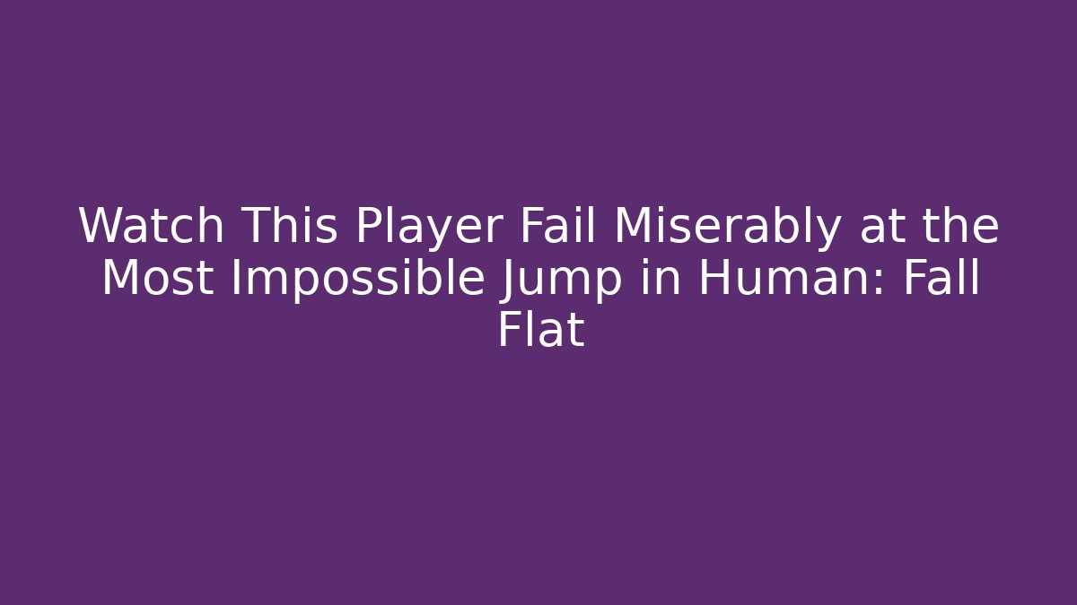 Watch This Player Fail Miserably at the Most Impossible Jump in Human: Fall Flat