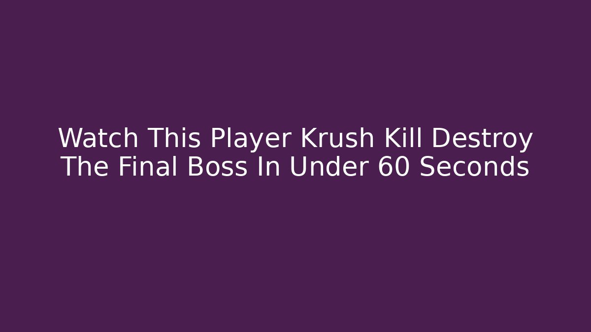Watch This Player Krush Kill Destroy The Final Boss In Under 60 Seconds