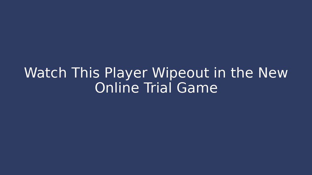 Watch This Player Wipeout in the New Online Trial Game