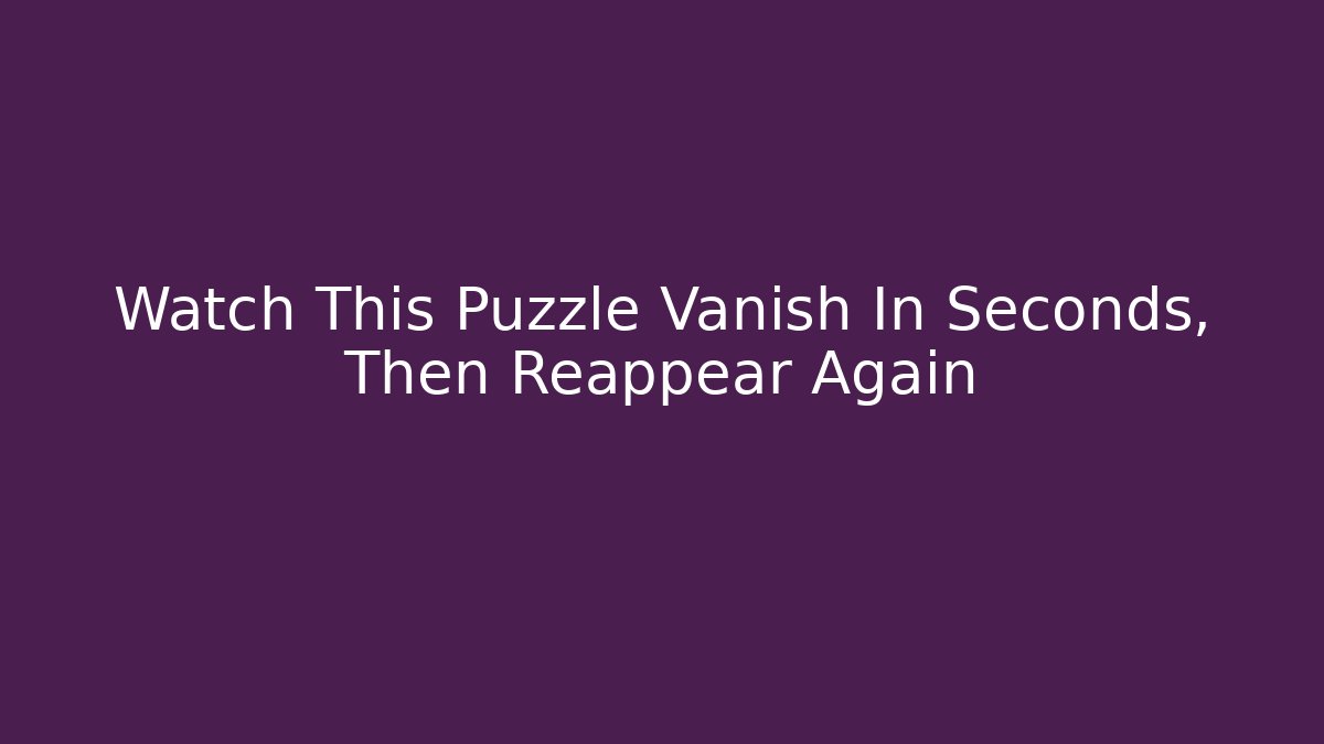 Watch This Puzzle Vanish In Seconds, Then Reappear Again