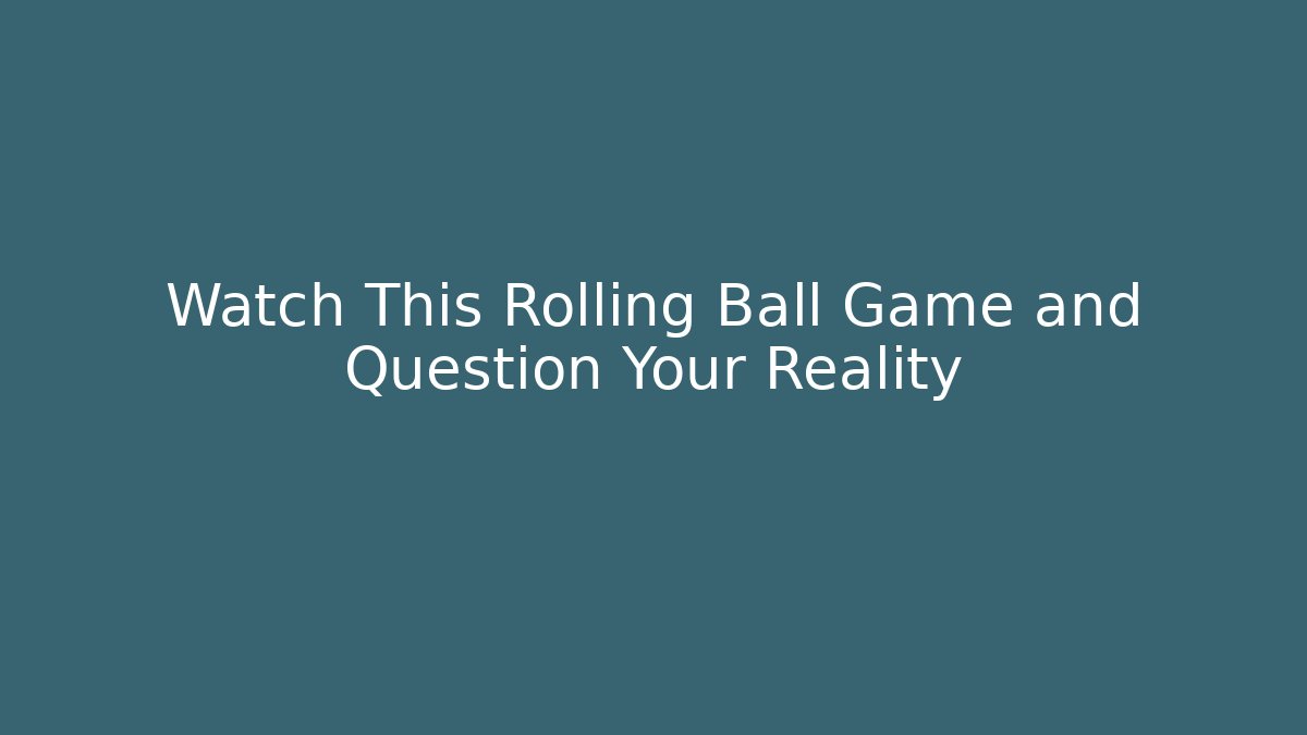 Watch This Rolling Ball Game and Question Your Reality