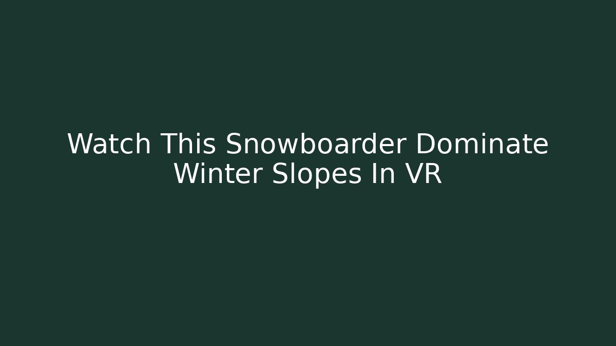 Watch This Snowboarder Dominate Winter Slopes In VR