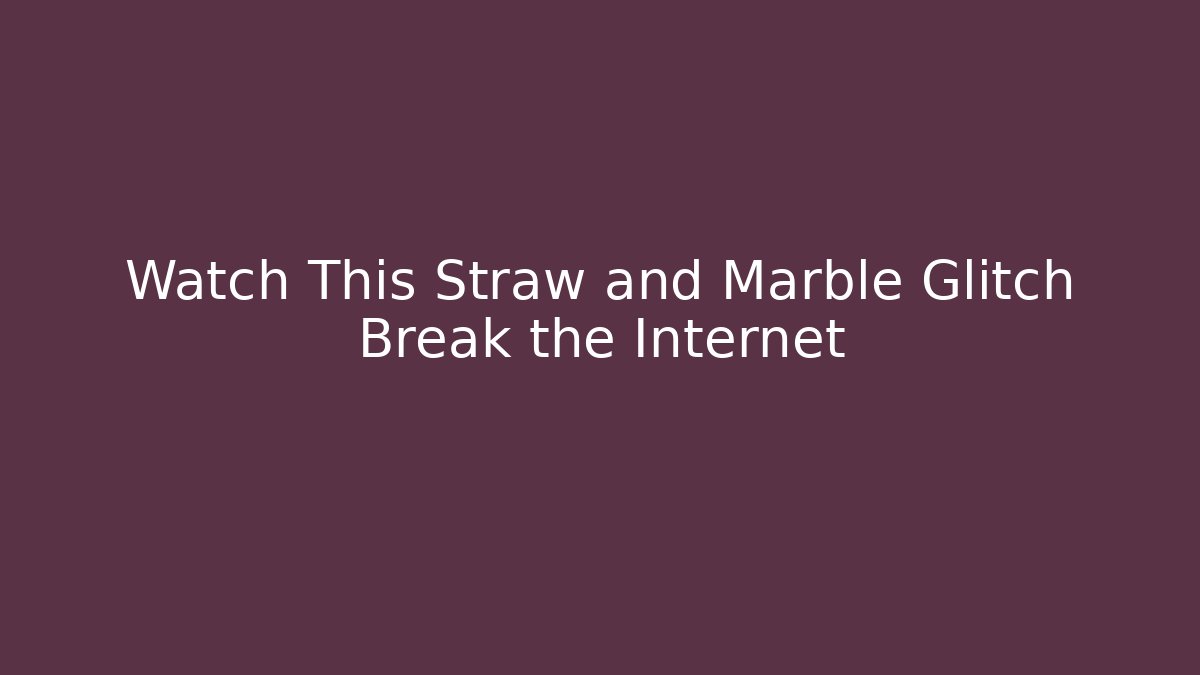 Watch This Straw and Marble Glitch Break the Internet