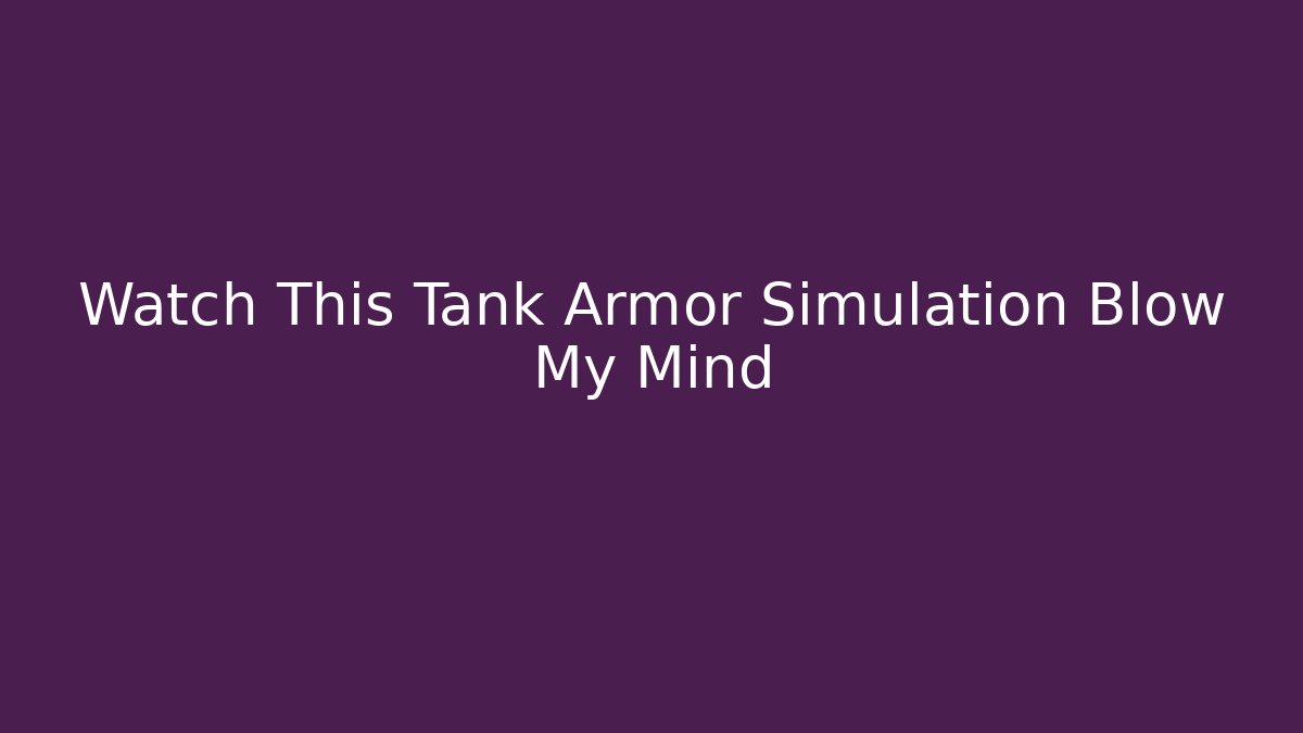 Watch This Tank Armor Simulation Blow My Mind