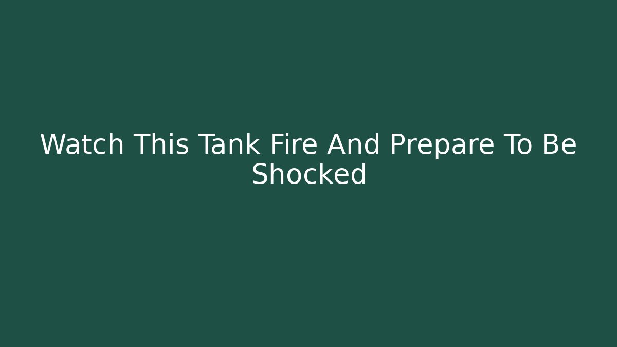 Watch This Tank Fire And Prepare To Be Shocked