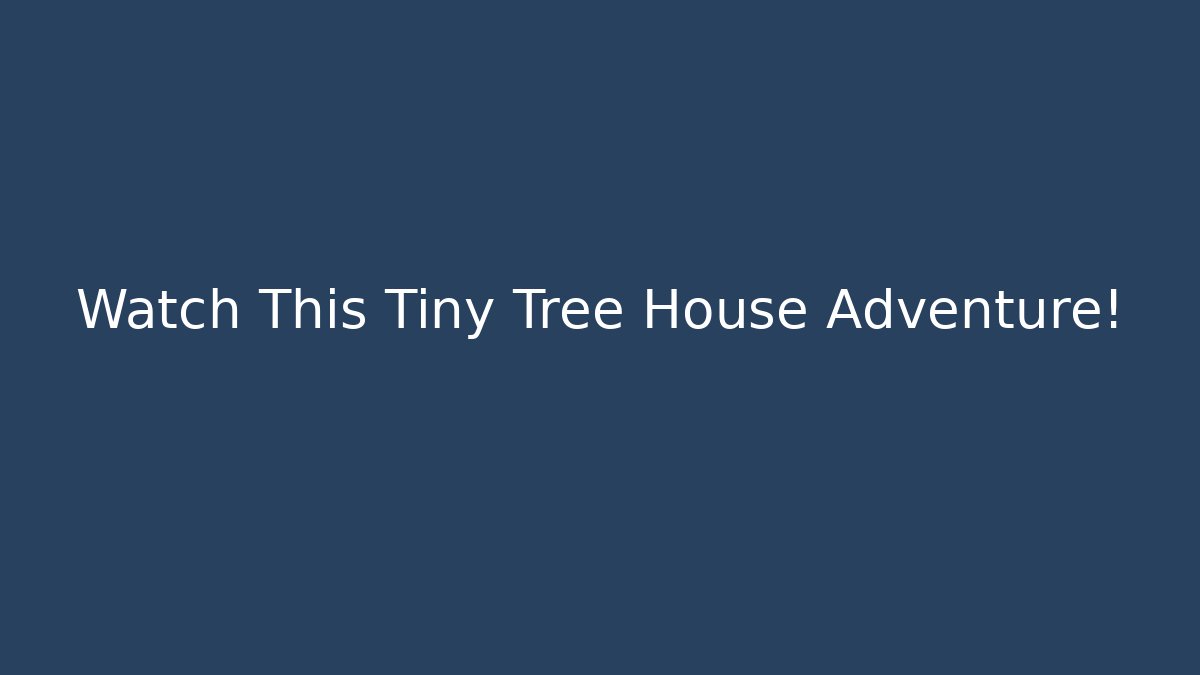 Watch This Tiny Tree House Adventure!
