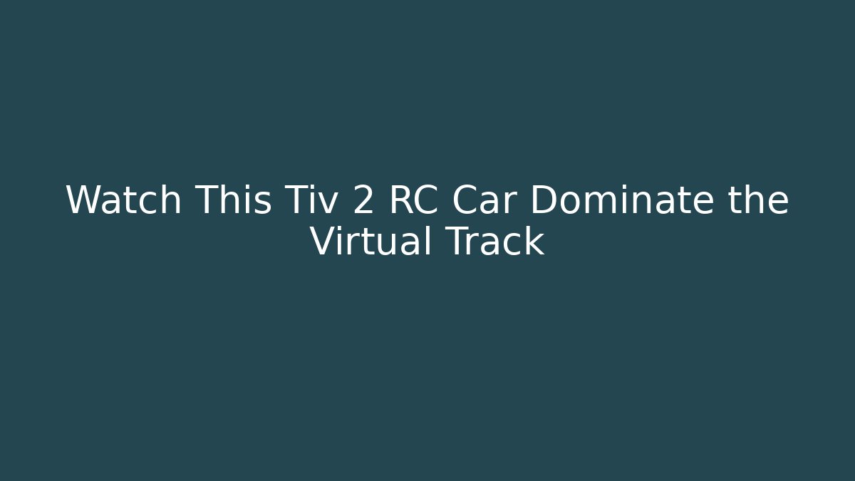 Watch This Tiv 2 RC Car Dominate the Virtual Track