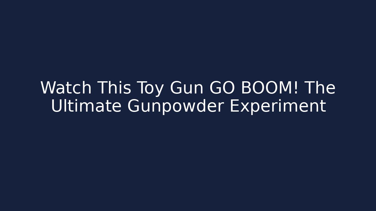 Watch This Toy Gun GO BOOM! The Ultimate Gunpowder Experiment