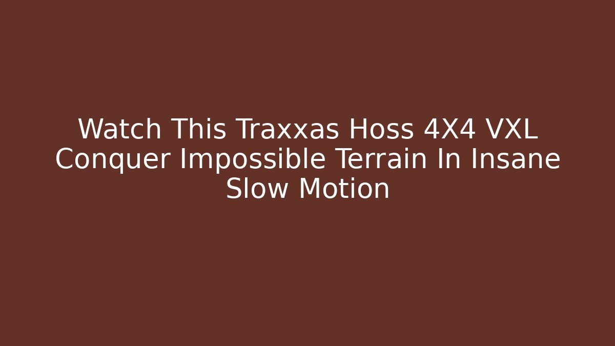 Watch This Traxxas Hoss 4X4 VXL Conquer Impossible Terrain In Insane Slow Motion