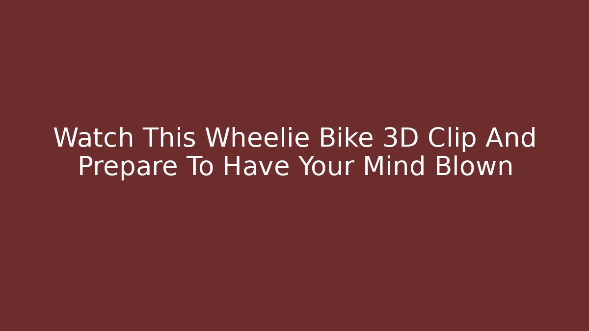 Watch This Wheelie Bike 3D Clip And Prepare To Have Your Mind Blown