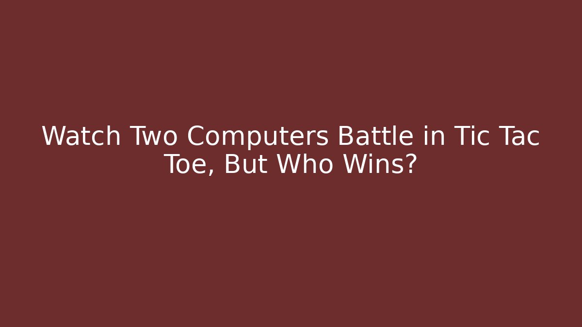 Watch Two Computers Battle in Tic Tac Toe, But Who Wins?