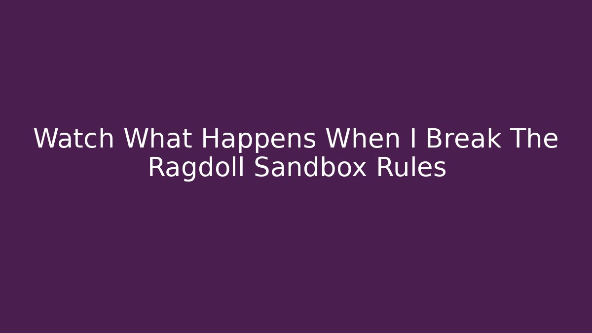 Watch What Happens When I Break The Ragdoll Sandbox Rules