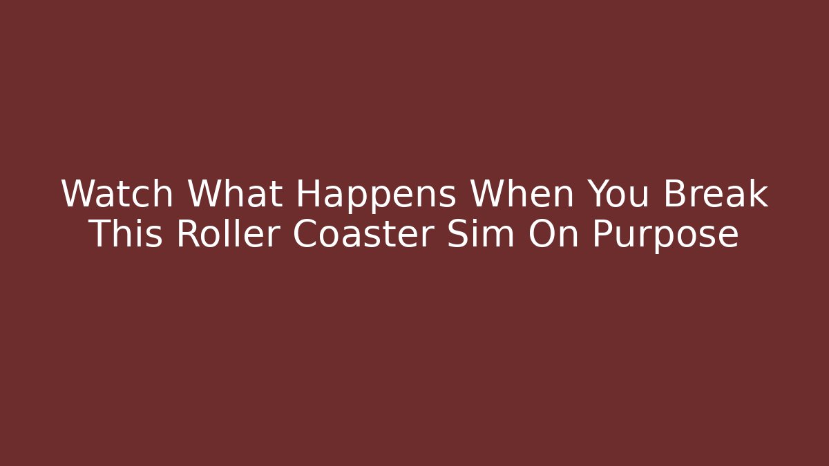 Watch What Happens When You Break This Roller Coaster Sim On Purpose