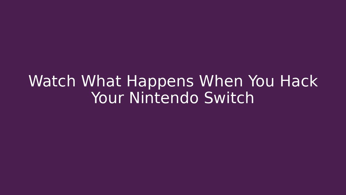 Watch What Happens When You Hack Your Nintendo Switch