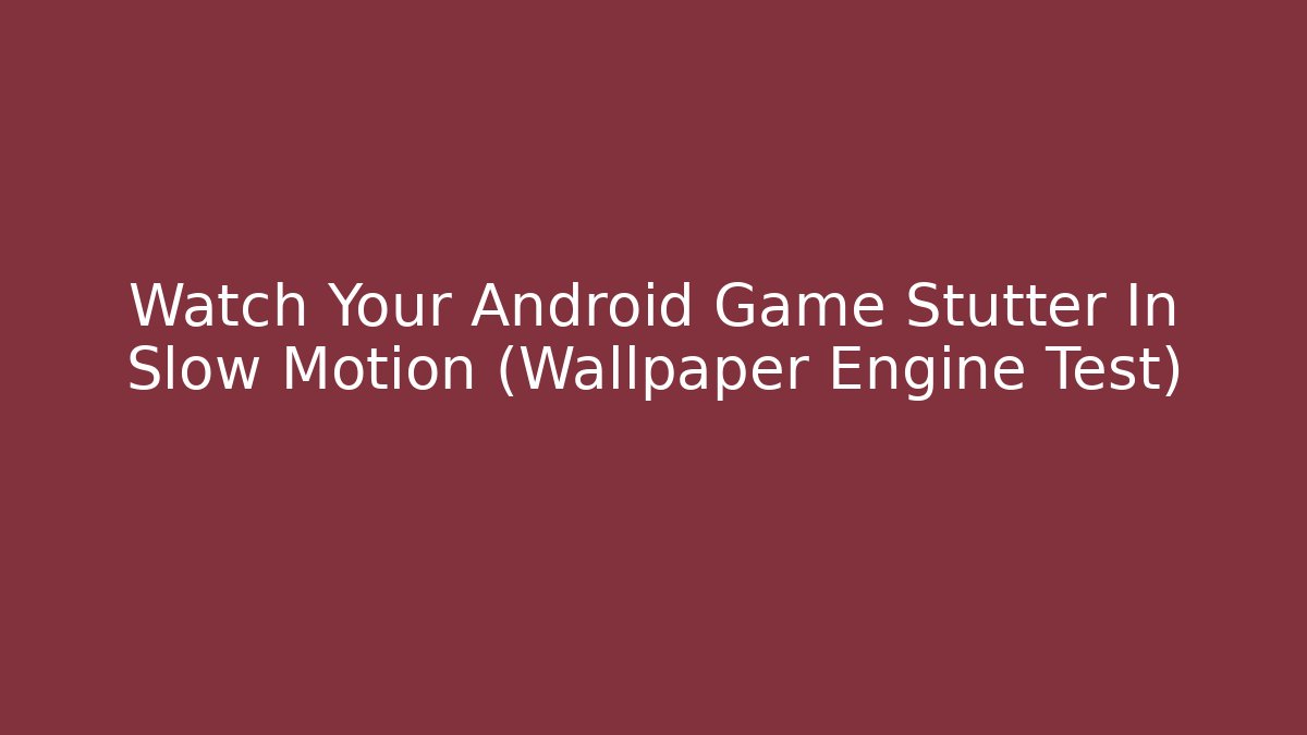 Watch Your Android Game Stutter In Slow Motion (Wallpaper Engine Test)