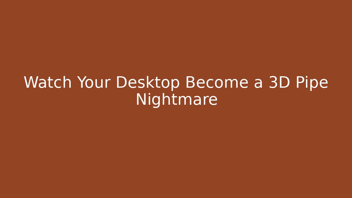Watch Your Desktop Become a 3D Pipe Nightmare