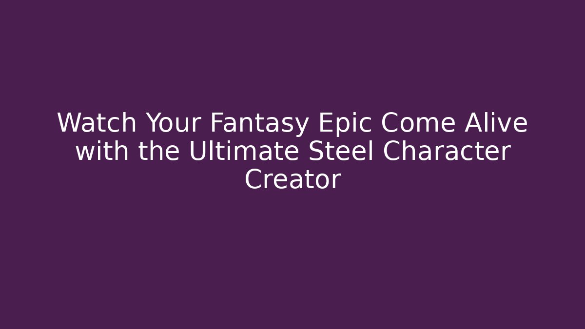 Watch Your Fantasy Epic Come Alive with the Ultimate Steel Character Creator