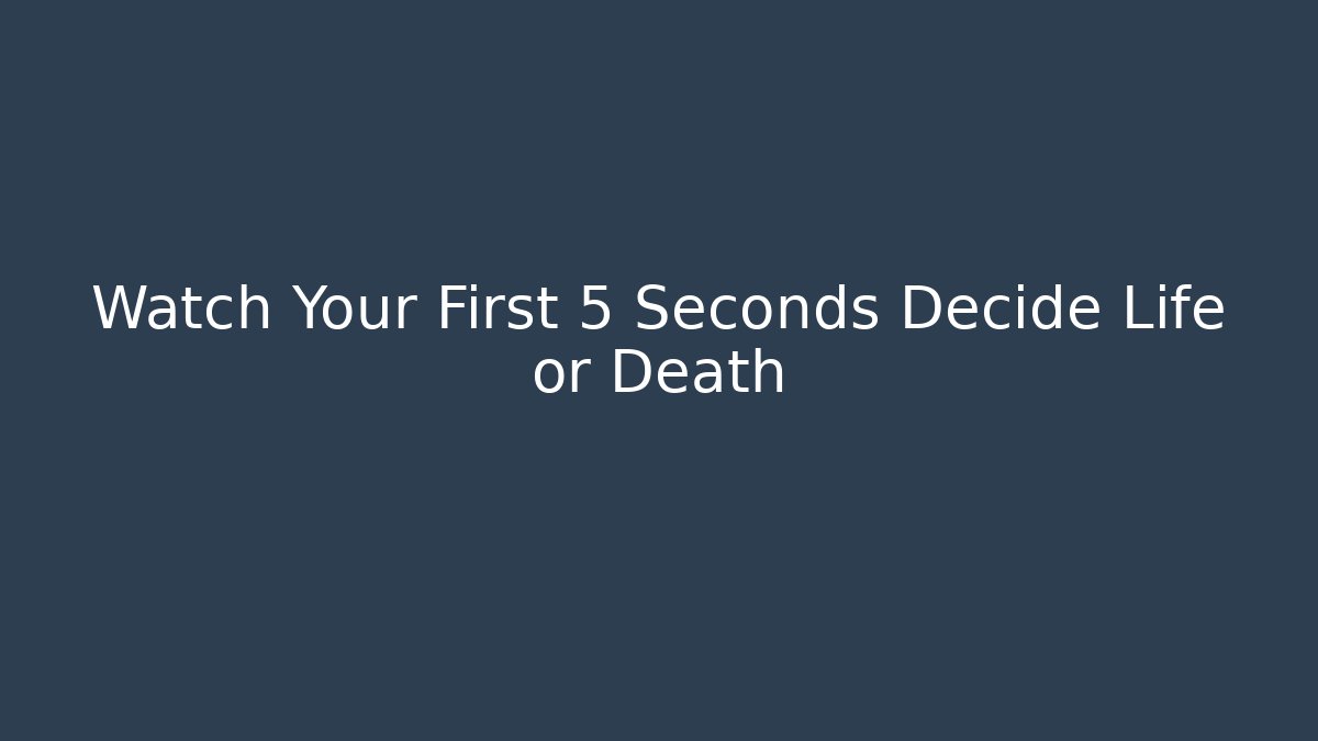 Watch Your First 5 Seconds Decide Life or Death
