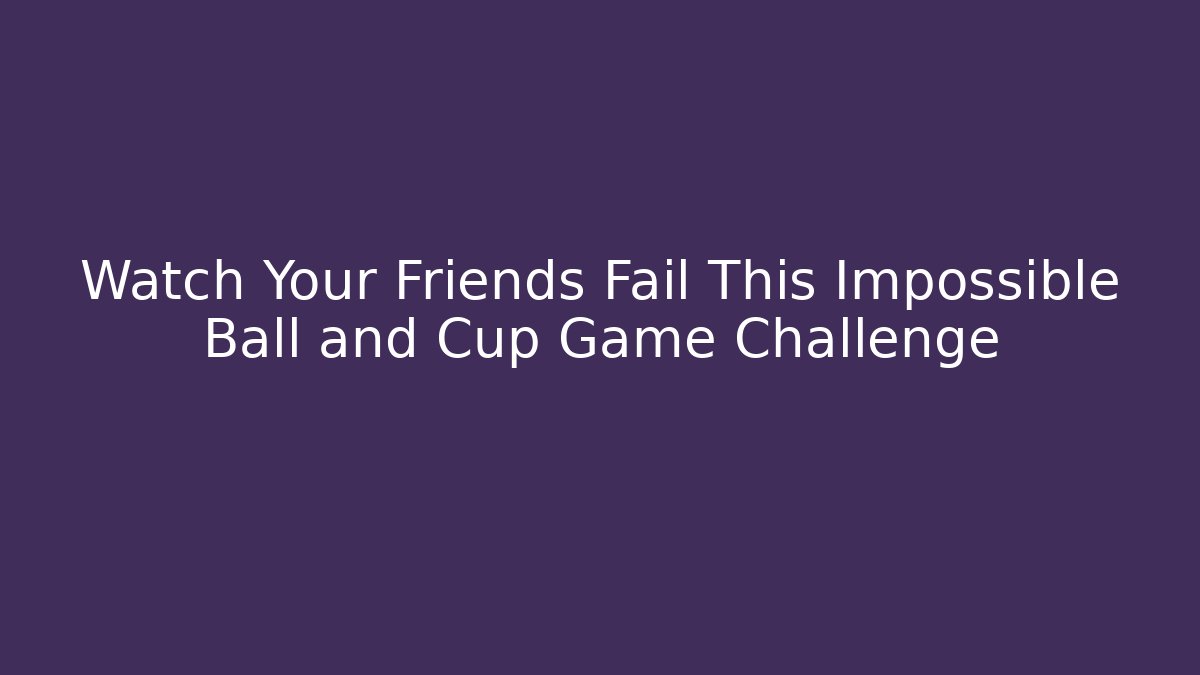 Watch Your Friends Fail This Impossible Ball and Cup Game Challenge