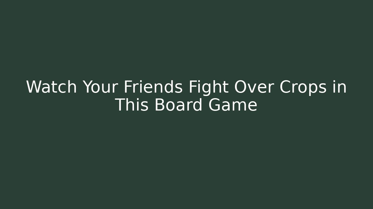 Watch Your Friends Fight Over Crops in This Board Game