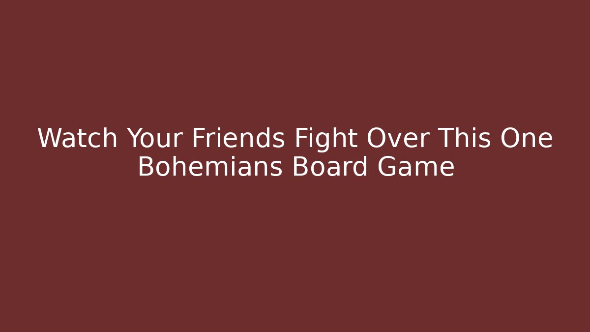 Watch Your Friends Fight Over This One Bohemians Board Game
