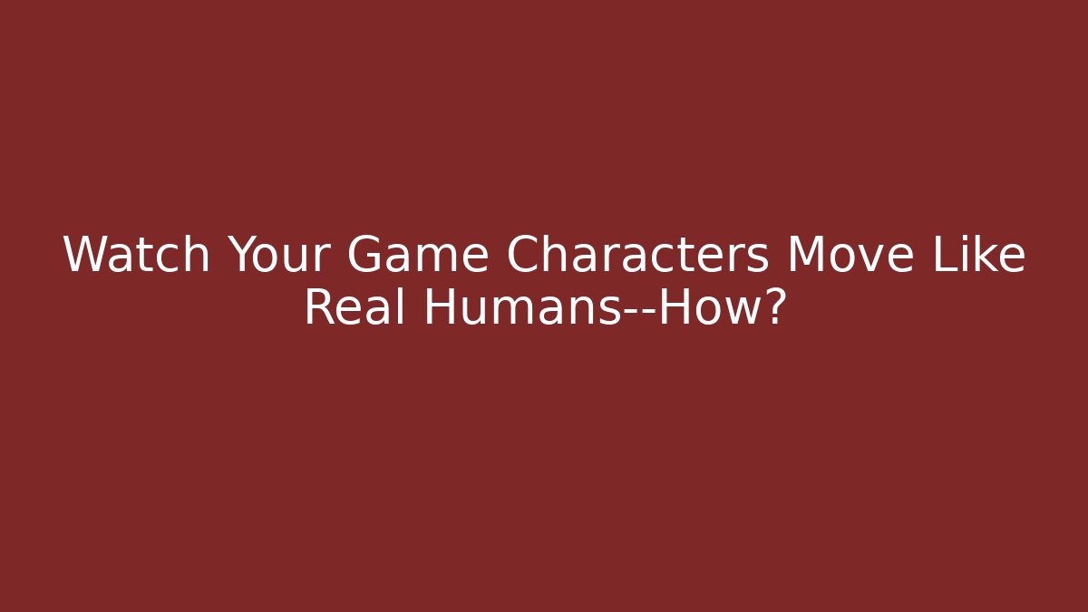 Watch Your Game Characters Move Like Real Humans—How?