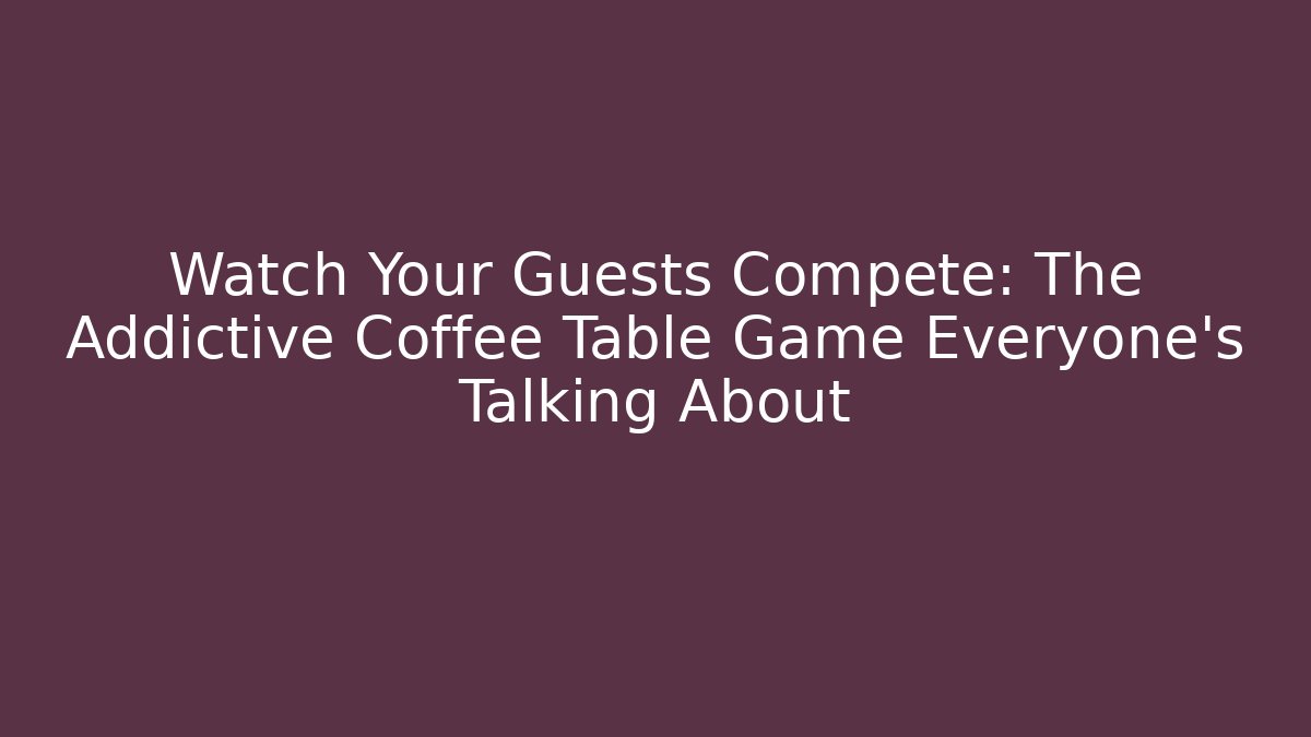 Watch Your Guests Compete: The Addictive Coffee Table Game Everyone’s Talking About