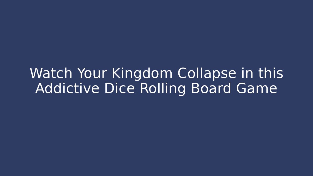 Watch Your Kingdom Collapse in this Addictive Dice Rolling Board Game