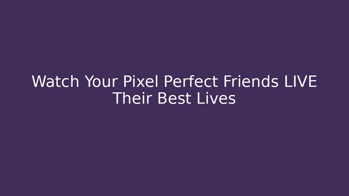 Watch Your Pixel Perfect Friends LIVE Their Best Lives - Vintage E-Juice