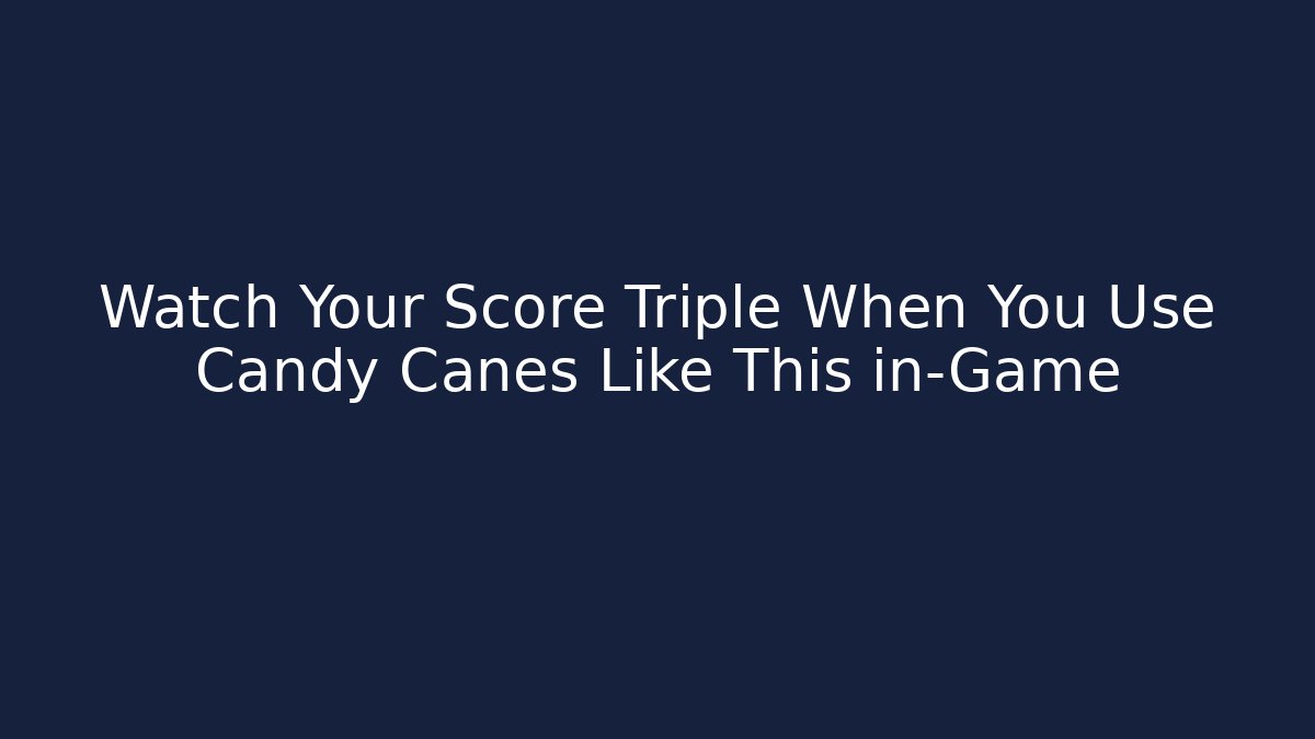 Watch Your Score Triple When You Use Candy Canes Like This in-Game