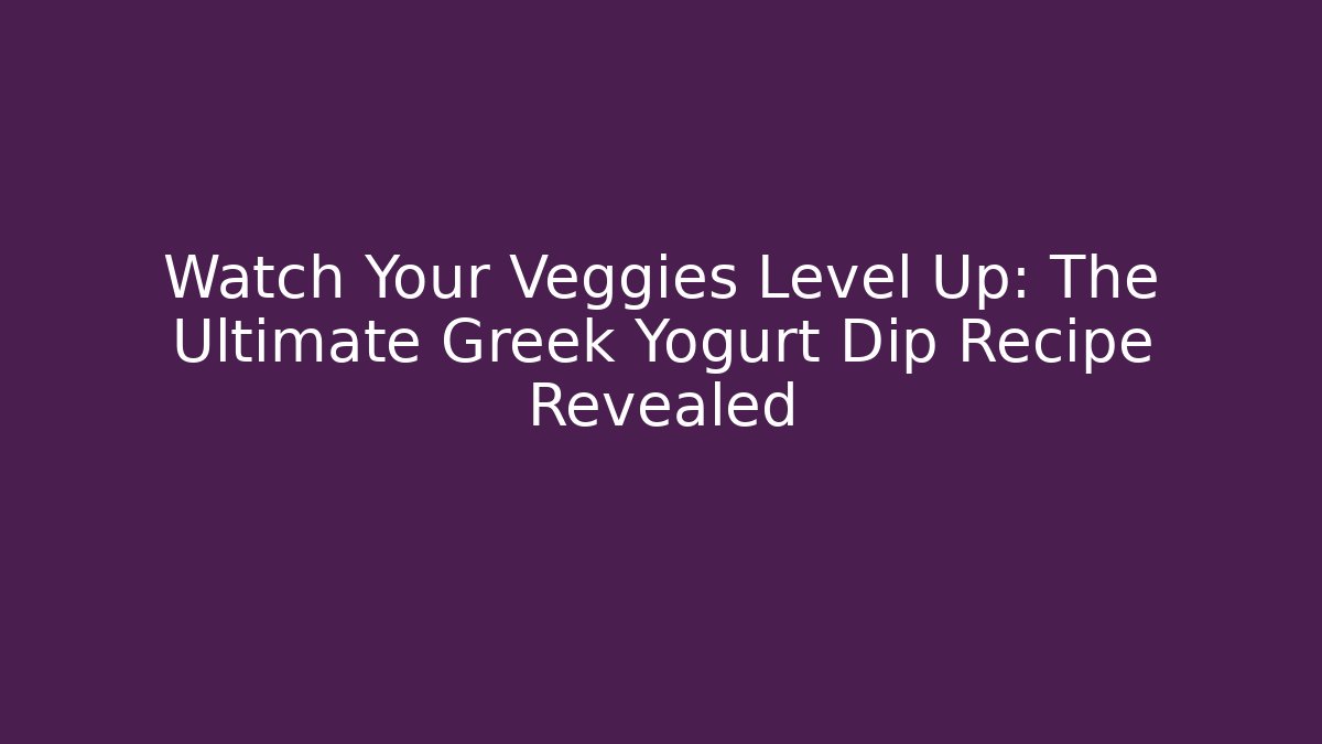 Watch Your Veggies Level Up: The Ultimate Greek Yogurt Dip Recipe Revealed