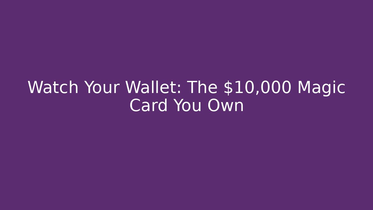 Watch Your Wallet: The $10,000 Magic Card You Own