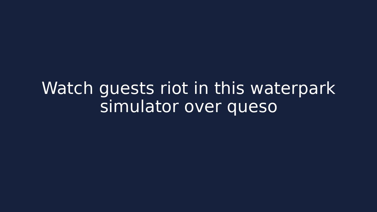 Watch guests riot in this waterpark simulator over queso