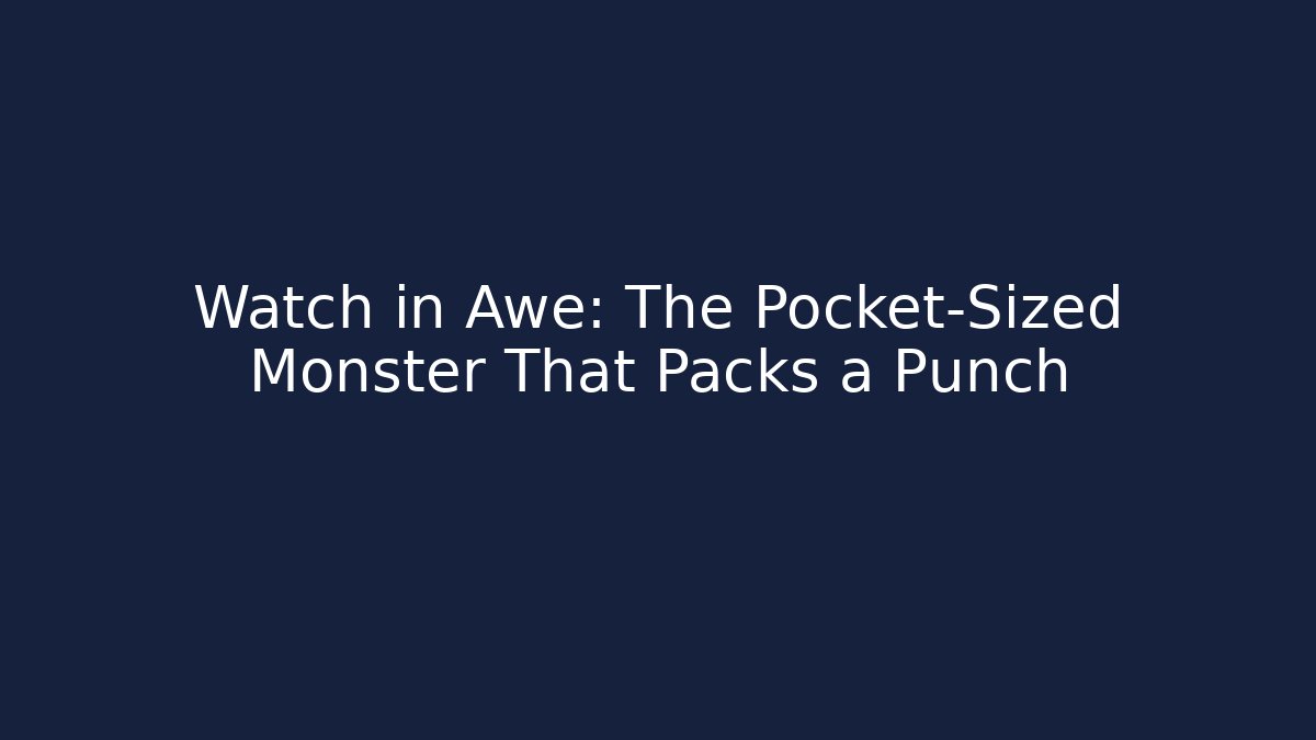 Watch in Awe: The Pocket-Sized Monster That Packs a Punch