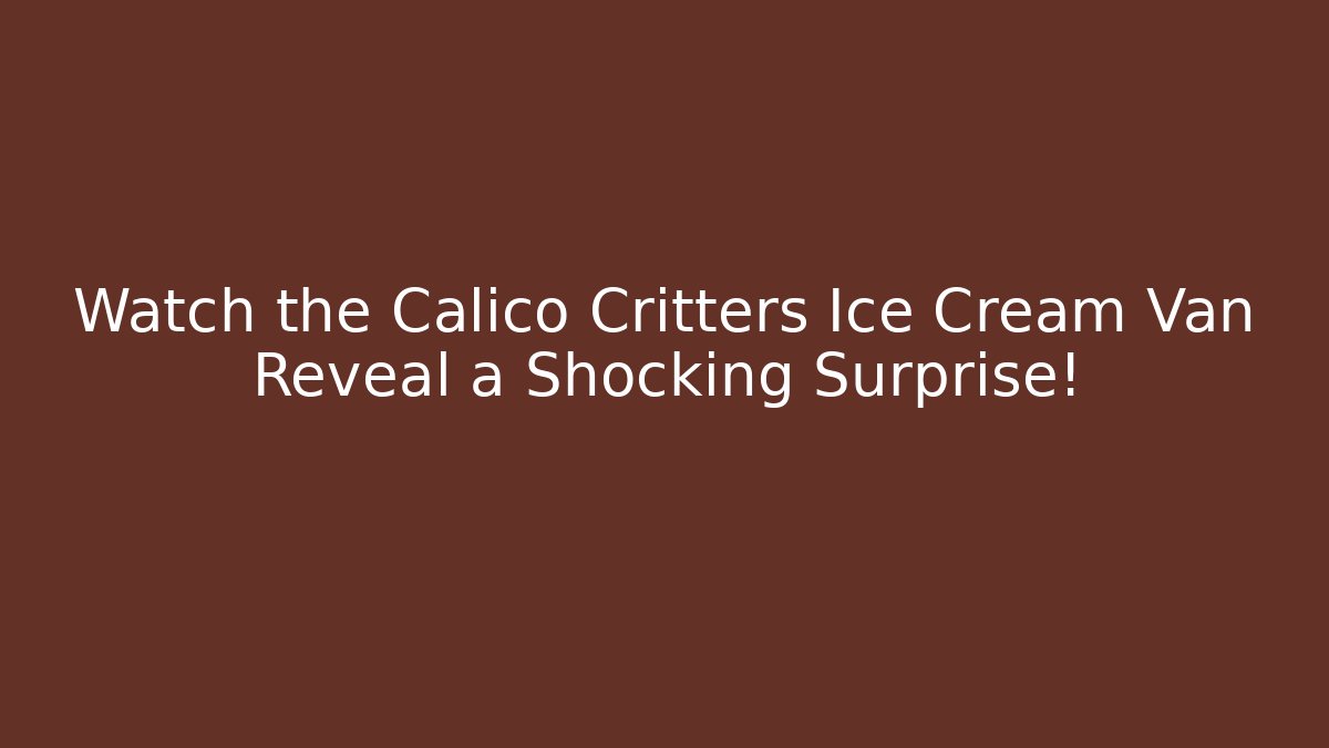 Watch the Calico Critters Ice Cream Van Reveal a Shocking Surprise! - Vintage E-Juice